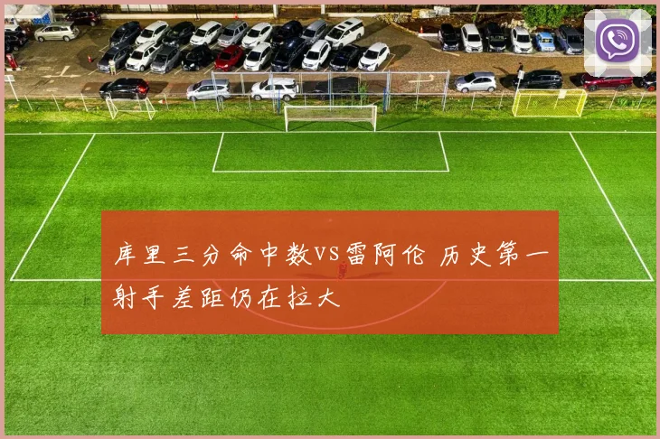库里三分命中数vs雷阿伦 历史第一射手差距仍在拉大